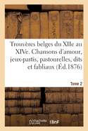 Trouv?res Belges Du Xiie Au Xive Si?cle- Tome 2: Chansons d'Amour, Jeux-Partis, Pastourelles, Dits Et Fabliaux