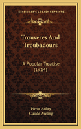Trouveres And Troubadours: A Popular Treatise (1914)
