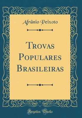 Trovas Populares Brasileiras (Classic Reprint) - Peixoto, Afranio