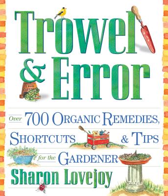 Trowel and Error: Over 700 Organic Remedies, Shortcuts, and Tips for the Gardener - Lovejoy, Sharon