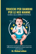 Trucchi per bambini per le neo mamme (Guida alla sopravvivenza): Suggerimenti e trucchi essenziali sulla cura dei neonati e sulla sicurezza dei bambini per le mamme moderne alla prima esperienza