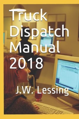 Truck Dispatch Manual 2018 - Lessing, J W