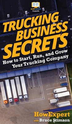 Trucking Business Secrets: How to Start, Run, and Grow Your Trucking Company - Howexpert, and Stimson, Bruce