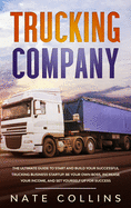 Trucking Company: The Ultimate Guide to Start and Build Your Successful Truck&#1110;ng Business Startup. Be your Own Boss, Increase your income, and Set Yourself Up for Success.