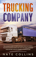 Trucking Company: The Ultimate Guide to Start and Build Your Successful Truck ng Business Startup. Be your Own Boss, Increase your income, and Set Yourself Up for Success.