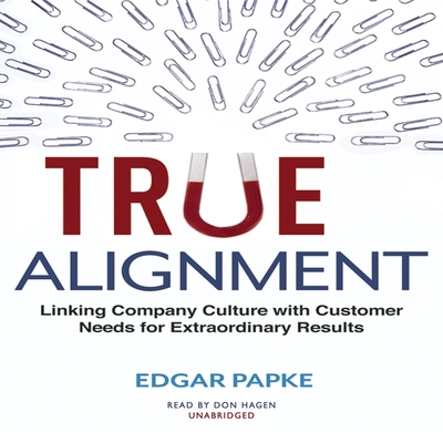 True Alignment: Linking Company Culture with Customer Needs for Extraordinary Results - Papke, Edgar, and Hagen, Don (Read by)
