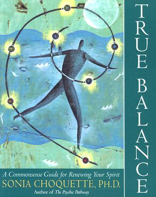 True Balance: A Commonsense Guide for Renewing Your Spirit - Choquette, Sonia