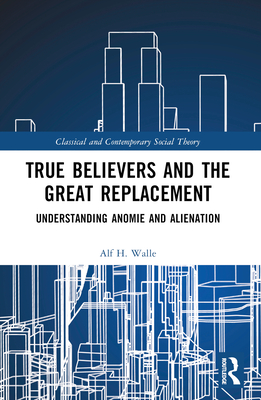 True Believers and the Great Replacement: Understanding Anomie and Alienation - Walle, Alf H