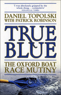 True Blue: Oxford Boat Race Mutiny - Topolski, Daniel, and Robinson, Patrick