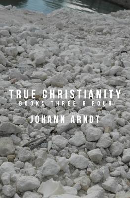 True Christianity: Books Three & Four - Arndt, Johann