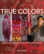 True Colors: World Masters of Natural Dyes and Pigments