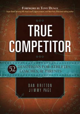 True Competitor: 52 Devotions for Athletes, Coaches, & Parents - Britton, Dan, and Page, Jimmy, and Dungy, Tony (Foreword by)