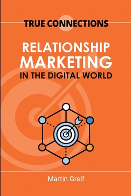 True Connections: Relationship Marketing in the Digital World - Greif, Martin