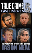 True Crime Case Histories - Volume 5: 12 True Crime Stories of Murder & Mayhem