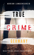 TRUE CRIME GERMANY real crime cases from Europe Adrian Langenscheid: 15 shocking short stories from real life