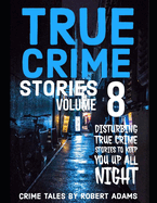 True Crime Stories: VOLUME 8: A collection of fascinating facts and disturbing details about infamous serial killers and their horrific crimes