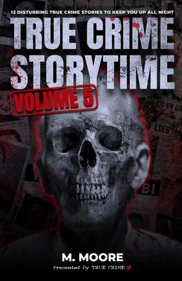 True Crime Storytime Volume 5: 12 Disturbing True Crime Stories to Keep You Up All Night - Moore, M, and Seven, True Crime