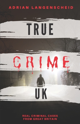 True Crime UK: Real Criminal Cases From Great Britain - Grf, Stefanie, and Singer, Franziska, and Baumgartl, Amrei