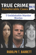 True Crime Unbelievable Cases: Vol 5: 7 Unthinkable Murder Stories
