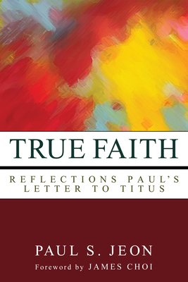 True Faith - Jeon, Paul S, and Choi, James (Foreword by)