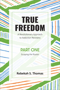 True Freedom Part One: A Revolutionary Approach to Addiction Recovery