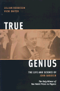 True Genius: The Life and Science of John Bardeen: The Only Winner of Two Nobel Prizes in Physics