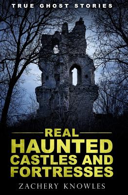 True Ghost Stories: Real Haunted Castles and Fortresses - Knowles, Zachery