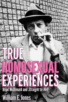 True Homosexual Experiences: Boyd McDonald and Straight to Hell - Jones, William E, Dr.