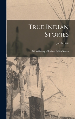 True Indian Stories: With Glossary of Indiana Indian Names - Dunn, Jacob Piatt 1855-1924
