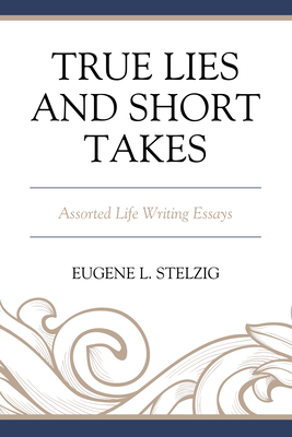 True Lies and Short Takes: Assorted Life Writing Essays - Stelzig, Eugene L