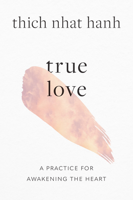 True Love: A Practice for Awakening the Heart - Hanh, Thich Nhat