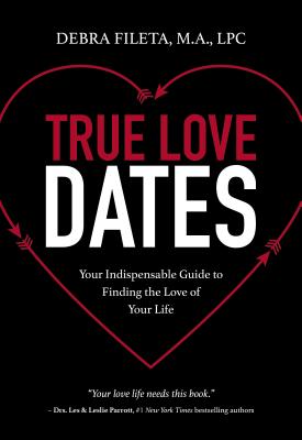 True Love Dates: Your Indispensable Guide to Finding the Love of Your Life - Fileta, Debra K