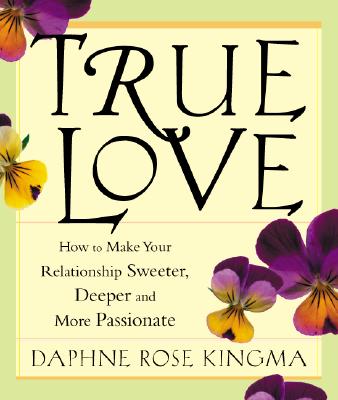 True Love: How to Make Your Relationship Sweeter, Deeper and More Passionate - Kingma, Daphne Rose