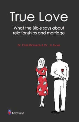 True Love: What the Bible Says about Relationships and Marriage - Richards, Chris, Dr., and Jones, Liz, Dr.