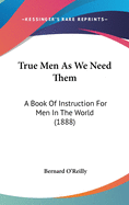 True Men As We Need Them: A Book Of Instruction For Men In The World (1888)