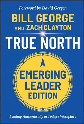 True North, Emerging Leader Edition: Leading Authentically in Today's Workplace - George, Bill, and Clayton, Zach, and Gergen, David (Foreword by)