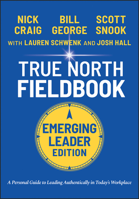 True North Fieldbook, Emerging Leader Edition: The Emerging Leader's Guide to Leading Authentically in Today's Workplace - George, Bill, and Schwenk, Lauren, and Hall, Josh