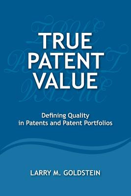 True Patent Value: Defining Quality in Patents and Patent Portfolios - Goldstein, Larry M