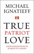True Patriot Love - Ignatieff, Michael, Professor