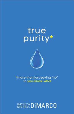 True Purity: More Than Just Saying "No" to You-Know-What - DiMarco, Hayley, and DiMarco, Michael