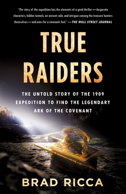 True Raiders: The Untold Story of the 1909 Expedition to Find the Legendary Ark of the Covenant - Ricca, Brad
