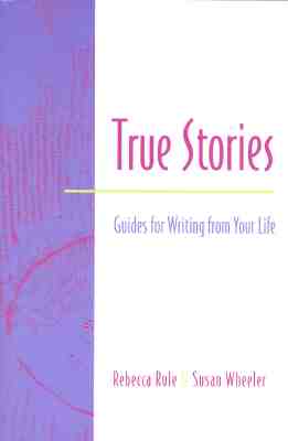 True Stories: Guides for Writing from Your Life - Rule, Rebecca, and Wheeler, Susan