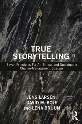 True Storytelling: Seven Principles For An Ethical and Sustainable Change-Management Strategy - Larsen, Jens, and Boje, David M, and Bruun, Lena