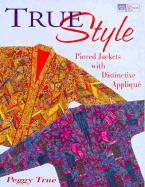 True Style: Pieced Jackets with Distinctive Applique - True, Peggy, and Reinstatler, Laura M (Editor)