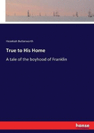 True to His Home: A tale of the boyhood of Franklin