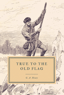 True to the Old Flag: A Tale of the American War of Independence
