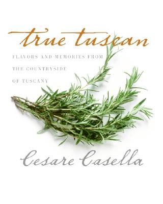 True Tuscan: Flavors and Memories from the Countryside of Tuscany - Casella, Cesare