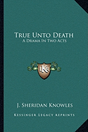 True Unto Death: A Drama In Two Acts