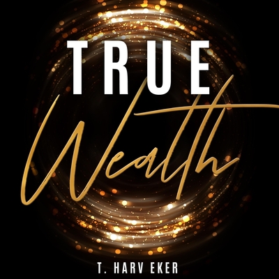 True Wealth - Eker, T Harv (Read by)