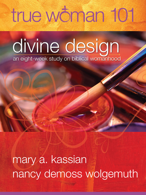 True Woman 101: Divine Design: An Eight-Week Study on Biblical Womanhood (True Woman) - Kassian, Mary A, and Wolgemuth, Nancy DeMoss